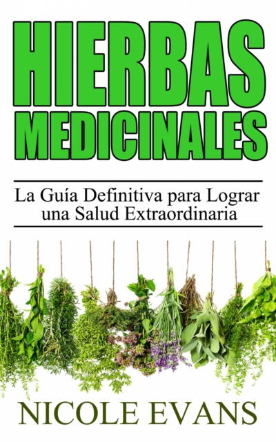 E-book Hierbas Medicinales:  La Guia Definitiva para Lograr una Salud Extraordinaria Nicole Evans
