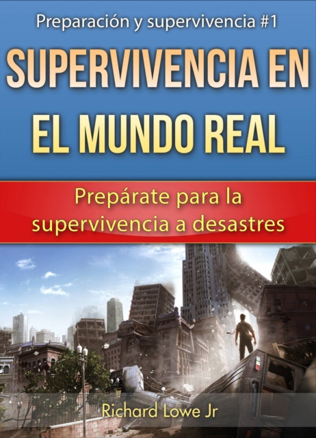 E-kniha Supervivencia en el mundo real: Preparate para la supervivencia a desastres Richard G Lowe Jr