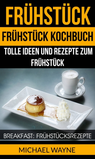 E-book Fruhstuck: Fruhstuck Kochbuch: Tolle Ideen und Rezepte zum Fruhstuck (Breakfast: Fruhstucksrezepte) Michael Wayne