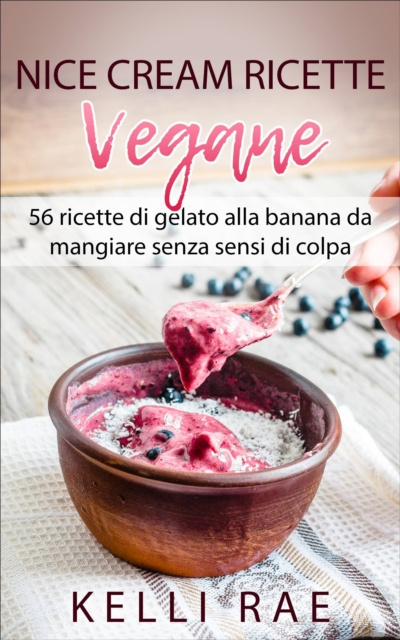 E-book Nice Cream-Ricette Vegane: 56 ricette di gelato alla banana da mangiare senza sensi di colpa Kelli Rae