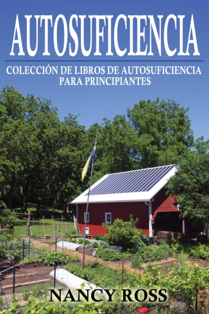 E-book Autosuficiencia: Coleccion de Libros de Autosuficiencia para Principiantes Nancy Ross