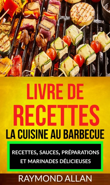 E-kniha Livre de recettes: La cuisine au barbecue : recettes, sauces, preparations et marinades delicieuses Raymond Allan