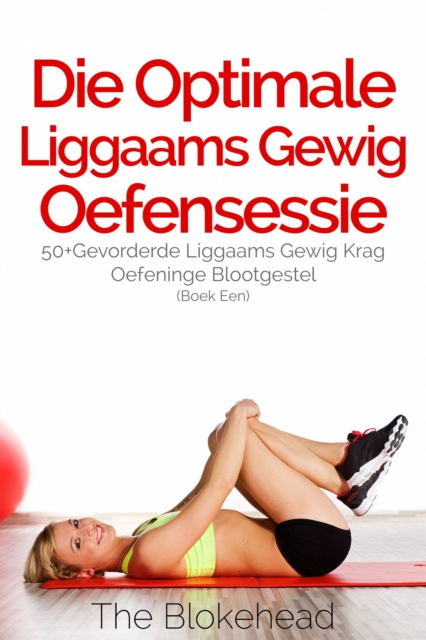E-book Die Optimale Liggaams Gewig Oefensessie :  50+Gevorderde Liggaams Gewig Krag Oefeninge Blootgestel (Boek Een) The Blokehead
