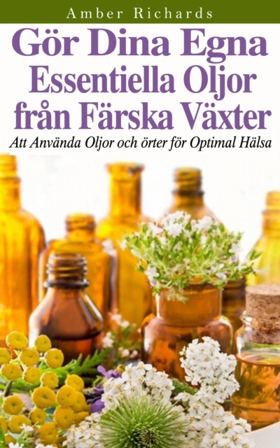 E-Book Gor dina egna essentiella oljor fran farska vaxter - Att anvanda oljor och orter for optimal halsa Amber Richards