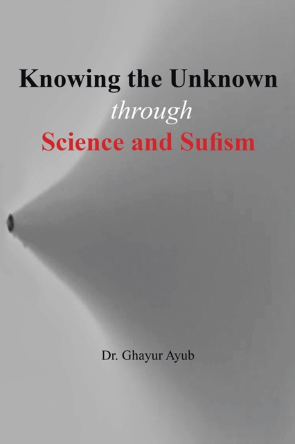 E-knjiga Knowing the Unknown: Through Science and Sufism Dr. Ghayur Ayub