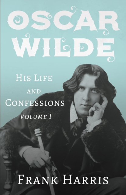 E-book Oscar Wilde - His Life and Confessions - Volume I Frank Harris
