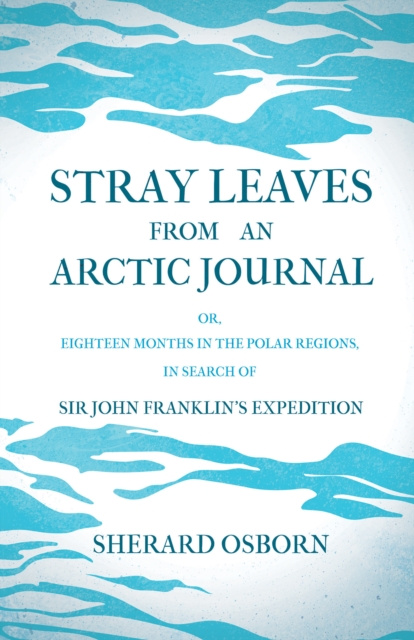 E-kniha Stray Leaves from an Arctic Journal - or, Eighteen Months in the Polar Regions, in Search of Sir John Franklin's Expedition Sherard Osborn