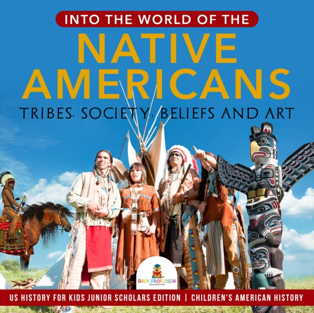 E-Book Into the World of the Native Americans : Tribes, Society, Beliefs and Art | US History for Kids Junior Scholars Edition | Children's American History Baby Professor