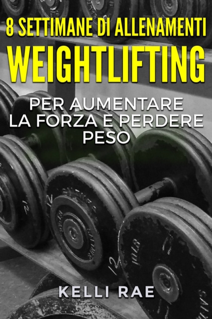 E-kniha 8 settimane di Allenamenti Weightlifting per aumentare la forza e perdere peso Kelli Rae
