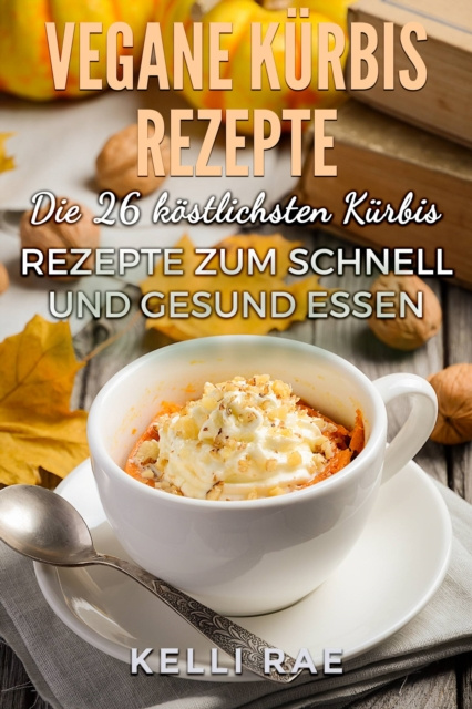 E-book Vegane Kurbis Rezepte: Die 26 kostlichsten Kurbis Rezepte zum schnell und gesund Essen Kelli Rae
