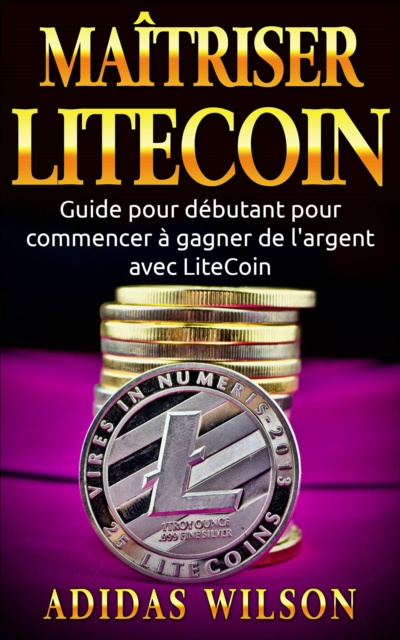 E-kniha Maitriser LiteCoin: Guide pour debutant pour commencer a gagner de l'argent avec LiteCoin Adidas Wilson