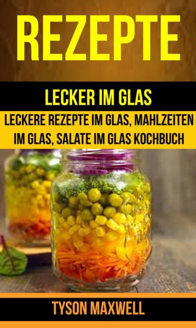 E-kniha Rezepte: Lecker im Glas - Leckere Rezepte im Glas, Mahlzeiten im Glas, Salate im Glas Kochbuch (Kochbuch: Jars) Tyson Maxwell