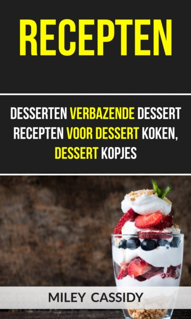 E-book Recepten: Desserten Verbazende Dessert Recepten Voor Dessert Koken, Dessert Kopjes Miley Cassidy