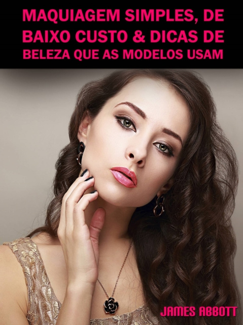 E-kniha Maquiagem Simples, De Baixo Custo & Dicas De Beleza Que As Modelos Usam James Abbott