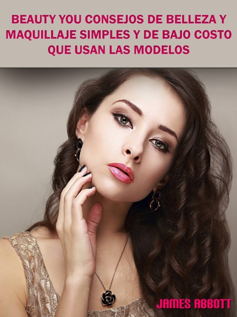 E-book Beauty You Consejos De Belleza y Maquillaje Simples y De Bajo Costo Que Usan Las Modelos James Abbott