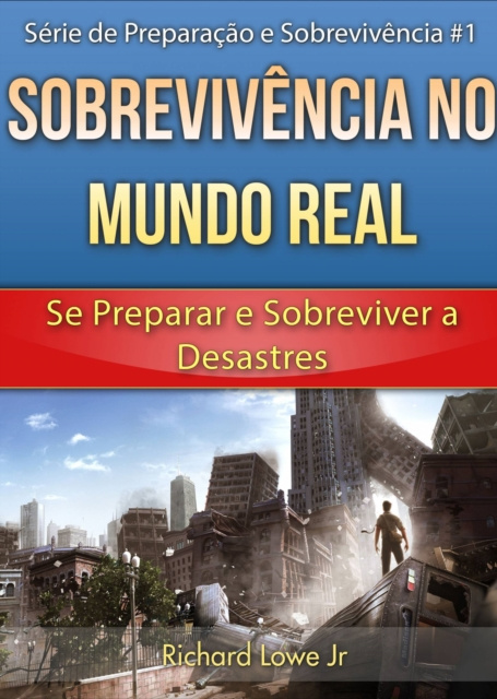 E-book Sobrevivencia no Mundo Real: Se Preparar e Sobreviver a Desastres Richard G Lowe Jr