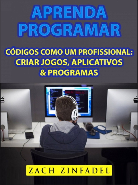 E-book Aprenda programar codigos como um Profissional: Criar jogos, Aplicativos & Programas Zach Zinfadel