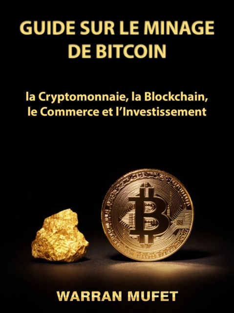 E-book Guide sur le Minage de Bitcoin, la Cryptomonnaie, la Blockchain, le Commerce et l'Investissement Warran Muffet