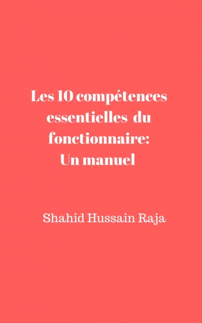 E-kniha Les 10 competences essentielles du fonctionnaire: Un manuel propose par Shahid Hussain Raja Shahid Hussain Raja