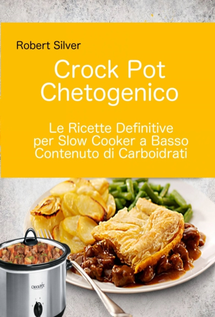 E-kniha Crock Pot Chetogenico: Le Ricette Definitive per Slow Cooker a Basso Contenuto di Carboidrati Robert Silver