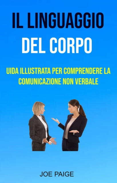 E-kniha Il Linguaggio Del Corpo : uida Illustrata Per Comprendere La Comunicazione Non Verbale Joe Paige