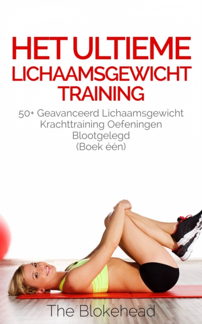 E-book Het ultieme Lichaamsgewicht training - 50+ Geavanceerd lichaamsgewicht Krachttraining oefeningen blootgelegd (Boek een) The Blokehead