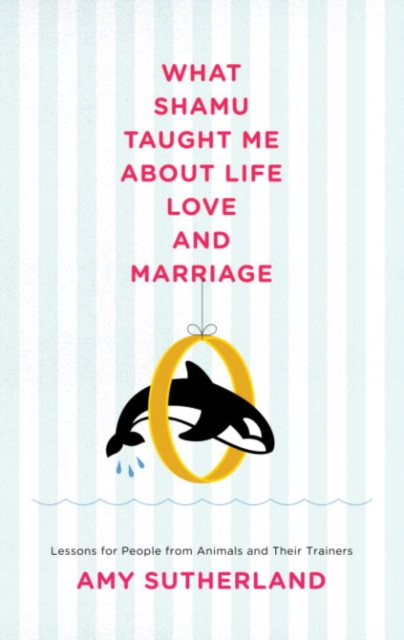 E-kniha What Shamu Taught Me About Life, Love, and Marriage Amy Sutherland