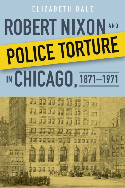 E-Book Robert Nixon and Police Torture in Chicago, 1871-1971 Elizabeth Dale