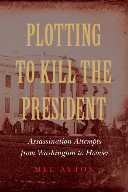 ebook Plotting to Kill the President Mel Ayton