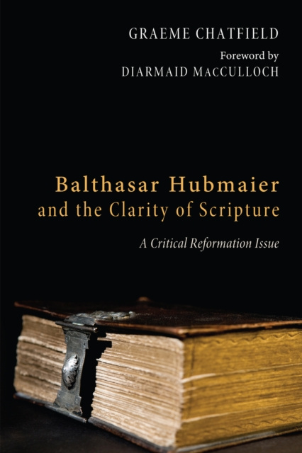 E-knjiga Balthasar Hubmaier and the Clarity of Scripture Graeme Ross Chatfield