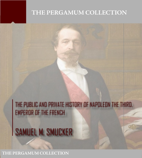 E-kniha Public and Private History of Napoleon the Third, Emperor of the French Samuel M. Smucker