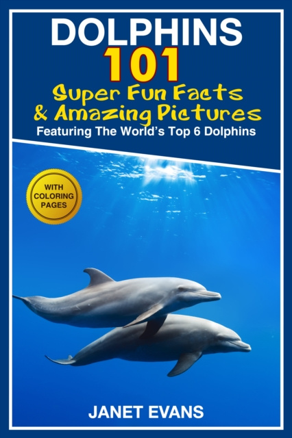 E-book Dolphins: 101 Fun Facts & Amazing Pictures (Featuring The World's 6 Top Dolphins With Coloring Pages) Janet Evans