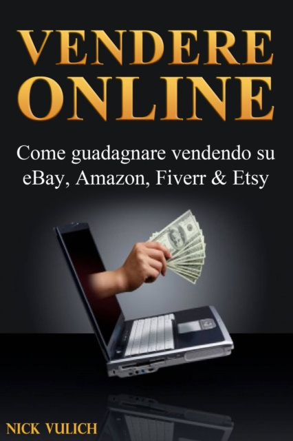 E-book Vendere Online - Come Guadagnare Vendendo Su Ebay, Amazon, Fiverr & Etsy Nick Vulich