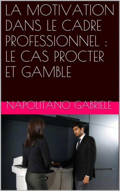 E-book LA MOTIVATION DANS LE CADRE PROFESSIONNEL : LE CAS PROCTER ET GAMBLE Gabriele Napolitano
