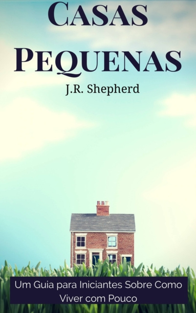 E-kniha Casas Pequenas: Um Guia Para Iniciantes Sobre Como Viver Com Pouco J.r. Shepherd