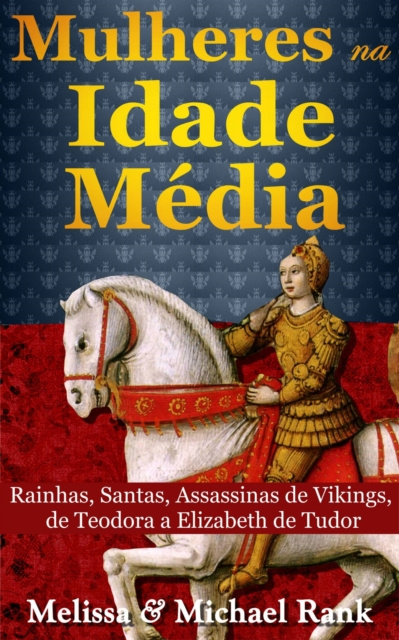 E-kniha Mulheres na Idade Media: Rainhas, Santas, Assassinas de Vikings, de Teodora a Elizabeth de Tudor Melissa Rank