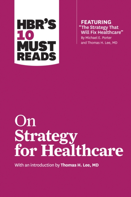 E-kniha HBR's 10 Must Reads on Strategy for Healthcare (featuring articles by Michael E. Porter and Thomas H. Lee, MD) Harvard Business Review