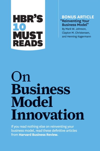 E-kniha HBR's 10 Must Reads on Business Model Innovation (with featured article &quote;Reinventing Your Business Model&quote; by Mark W. Johnson, Clayton M. C Harvard Business Review