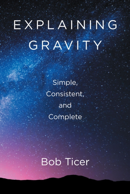 E-knjiga Explaining Gravity - Simple, Consistent, and Complete Bob Ticer