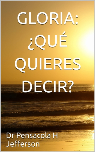 E-book Gloria:  QuE quieres decir? DR. PENSACOLA H. JEFFERSON
