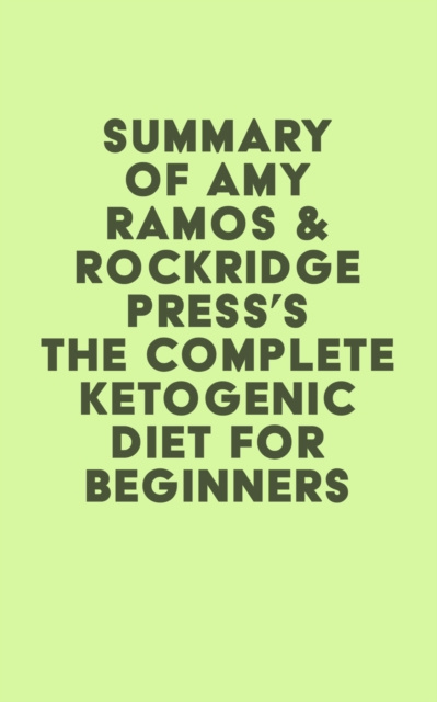 E-book Summary of Amy Ramos & Rockridge Press's The Complete Ketogenic Diet for Beginners: Your Essential Guide to Living the Keto Lifestyle IRB Media