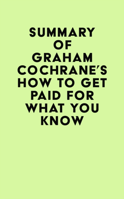E-kniha Summary of Graham Cochrane's How to Get Paid for What You Know IRB Media