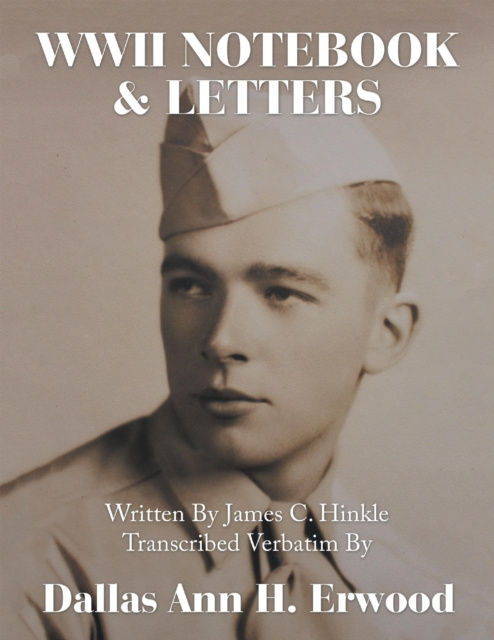 E-knjiga WWII Notebook & Letters: Written By James C. Hinkle Transcribed Verbatim By Erwood Dallas Ann H. Erwood