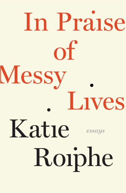 E-kniha In Praise of Messy Lives Katie Roiphe