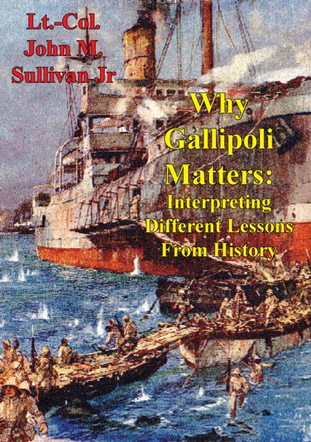 E-knjiga Why Gallipoli Matters: Interpreting Different Lessons From History Lieutenant Colonel John M. Sullivan Jr USMC