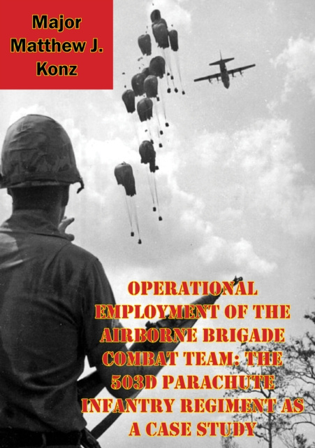 E-kniha Operational Employment Of The Airborne Brigade Combat Team: The 503d Parachute Infantry Regiment As A Case Study Major Matthew J. Konz