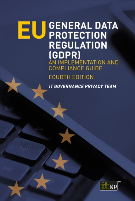 E-kniha EU General Data Protection Regulation (GDPR) - An implementation and compliance guide, fourth edition IT Governance Privacy Team