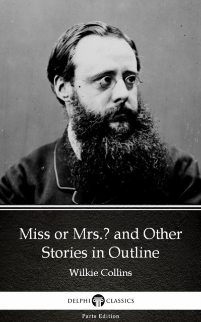 E-Book Miss or Mrs. and Other Stories in Outline by Wilkie Collins - Delphi Classics (Illustrated) Wilkie Collins