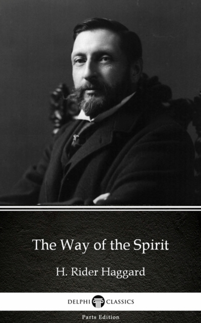 E-Book Way of the Spirit by H. Rider Haggard - Delphi Classics (Illustrated) H. Rider Haggard