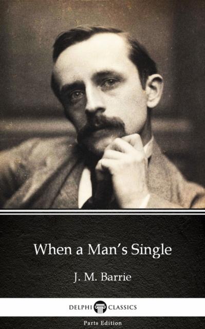 E-kniha When a Man's Single by J. M. Barrie - Delphi Classics (Illustrated) J. M. Barrie